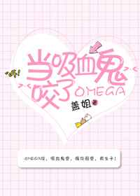 当吸血鬼咬了Omega 完结&#43;番外