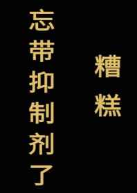 糟糕,忘带抑制剂了[星际] 完结&#43;番外
